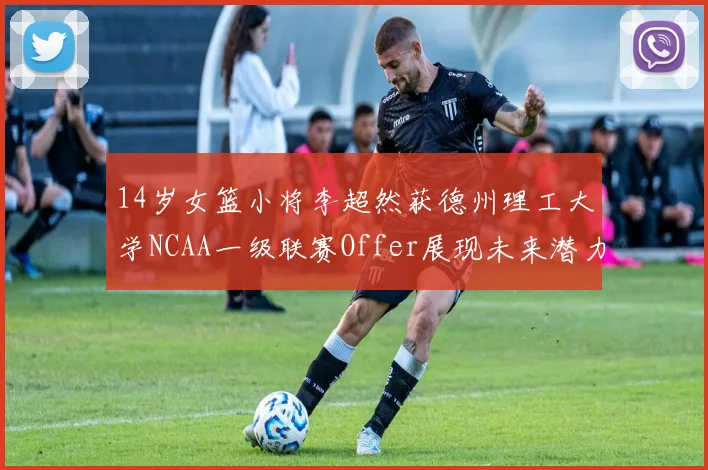 14岁女篮小将李超然获德州理工大学NCAA一级联赛Offer展现未来潜力