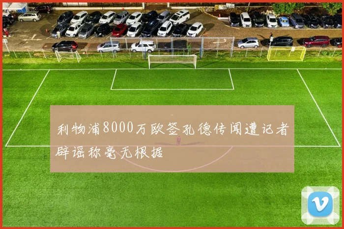 利物浦8000万欧签孔德传闻遭记者辟谣称毫无根据