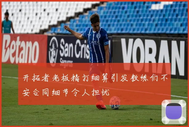 开拓者老板精打细算引发教练们不安合同细节令人担忧