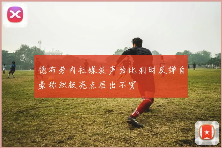 德布劳内社媒发声为比利时反弹自豪称积极亮点层出不穷