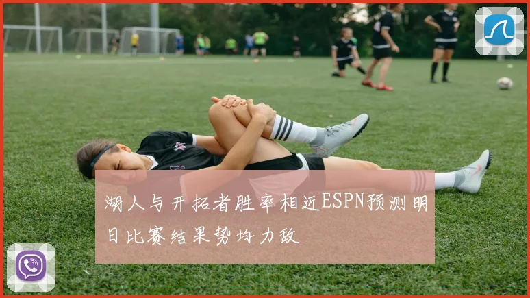 湖人与开拓者胜率相近ESPN预测明日比赛结果势均力敌
