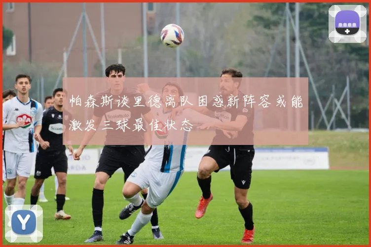 帕森斯谈里德离队困惑新阵容或能激发三球最佳状态