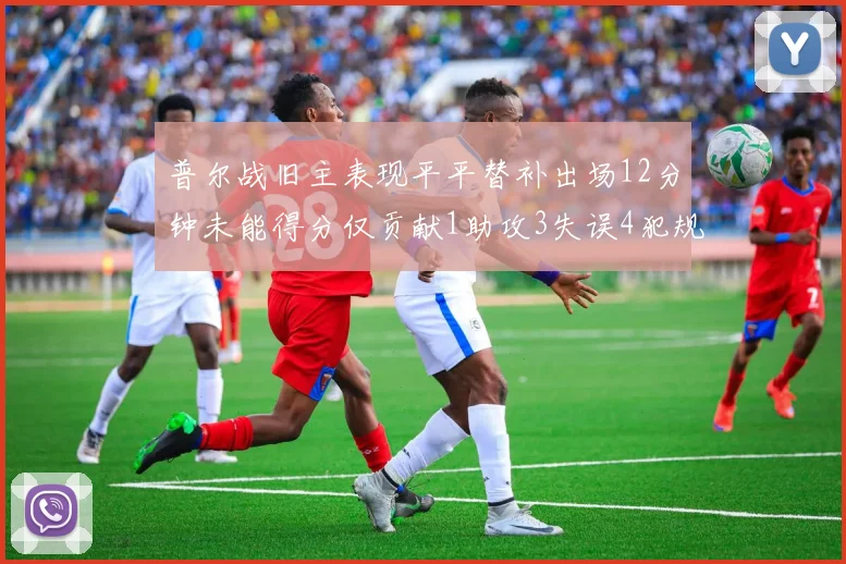 普尔战旧主表现平平替补出场12分钟未能得分仅贡献1助攻3失误4犯规