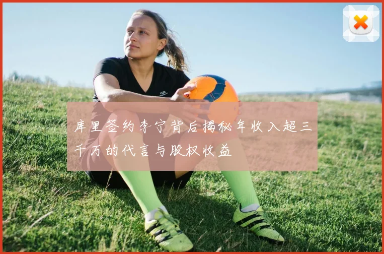 库里签约李宁背后揭秘年收入超三千万的代言与股权收益