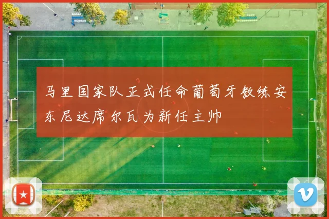 马里国家队正式任命葡萄牙教练安东尼达席尔瓦为新任主帅