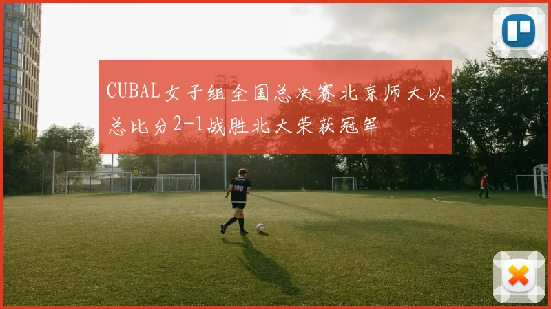 CUBAL女子组全国总决赛北京师大以总比分2-1战胜北大荣获冠军